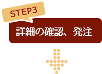 STEP3 詳細の確認、発注