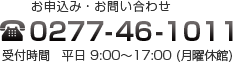 お申込み・お問い合わせ　TEL 0277-46-1011　受付時間　平日9:00～17:00（月曜休館）